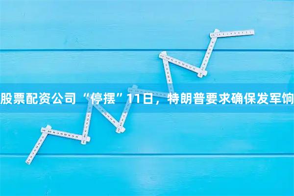 股票配资公司 “停摆”11日，特朗普要求确保发军饷