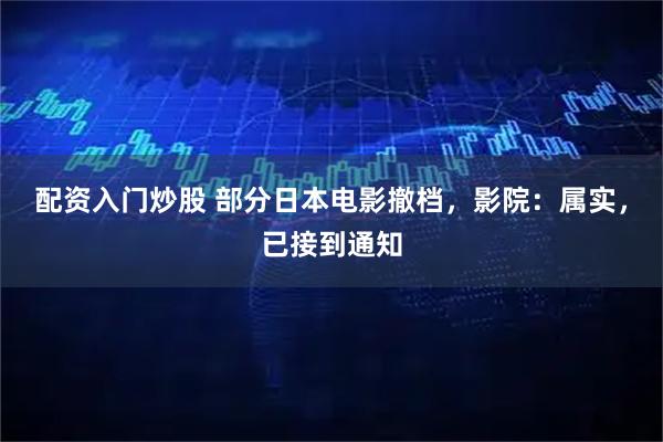 配资入门炒股 部分日本电影撤档，影院：属实，已接到通知