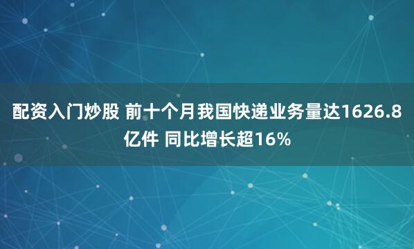 配资入门炒股 前十个月我国快递业务量达1626.8亿件 同比增长超16%