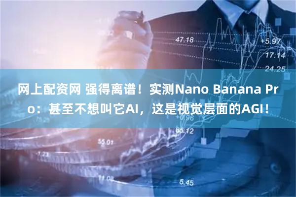 网上配资网 强得离谱！实测Nano Banana Pro：甚至不想叫它AI，这是视觉层面的AGI！