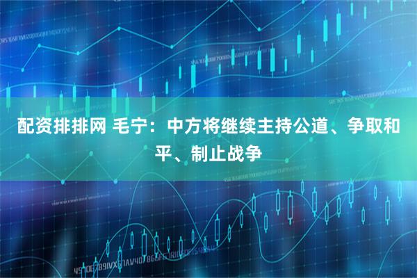 配资排排网 毛宁：中方将继续主持公道、争取和平、制止战争