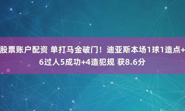 股票账户配资 单打马金破门！迪亚斯本场1球1造点+6过人5成功+4造犯规 获8.6分