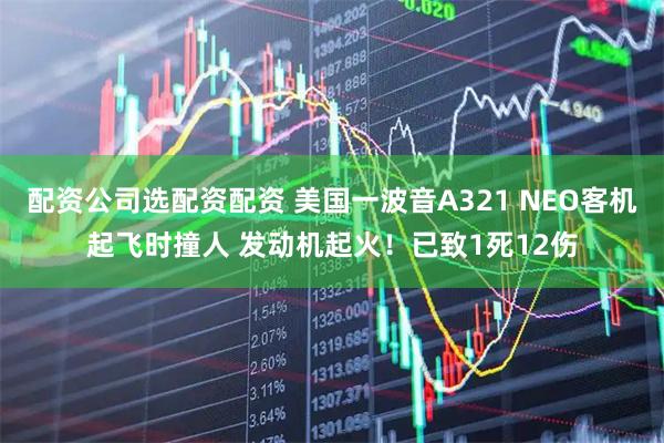 配资公司选配资配资 美国一波音A321 NEO客机起飞时撞人 发动机起火！已致1死12伤